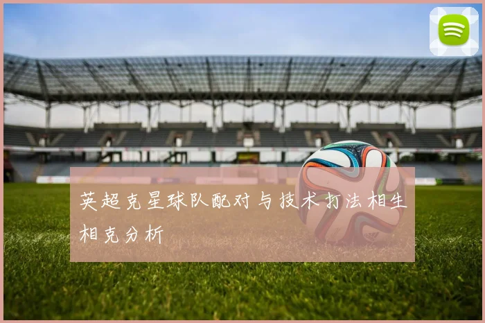 英超克星球队配对与技术打法相生相克分析
