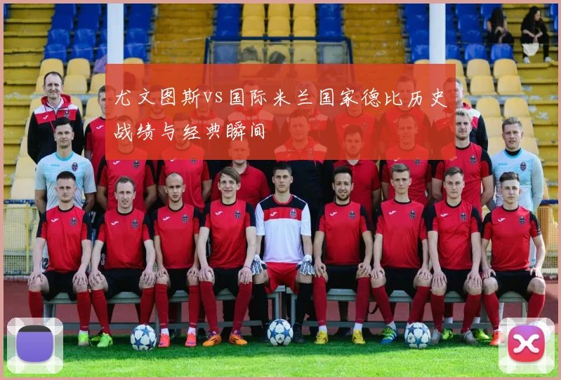 尤文图斯vs国际米兰国家德比历史战绩与经典瞬间