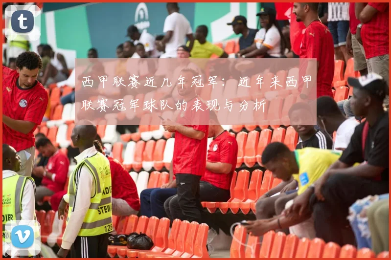西甲联赛近几年冠军：近年来西甲联赛冠军球队的表现与分析
