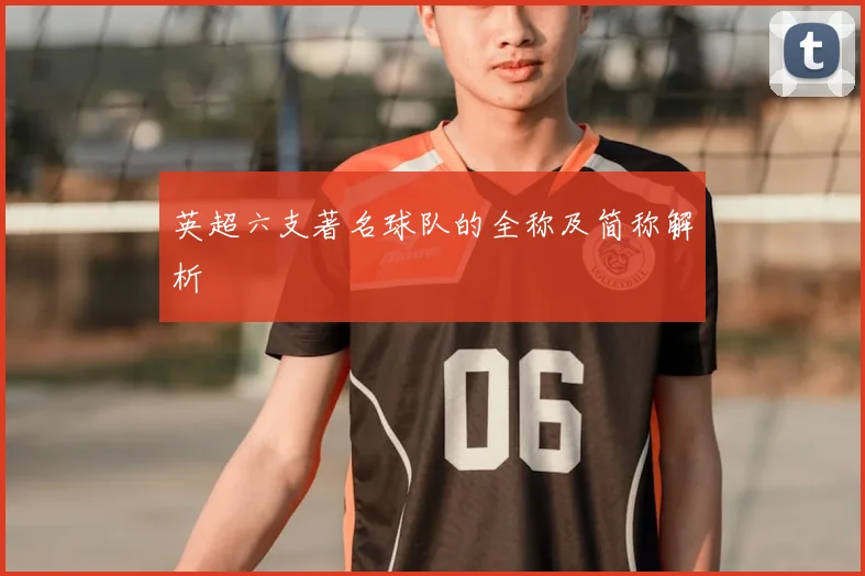 英超六支著名球队的全称及简称解析
